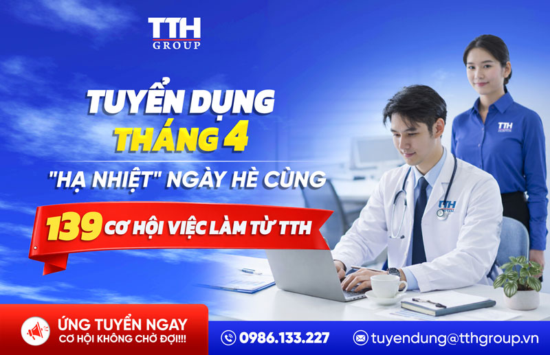 TUYỂN DỤNG TTH GROUP THÁNG 4/2026: “HẠ NHIỆT” NGÀY HÈ VỚI 139 CƠ HỘI VIỆC LÀM HẤP DẪN